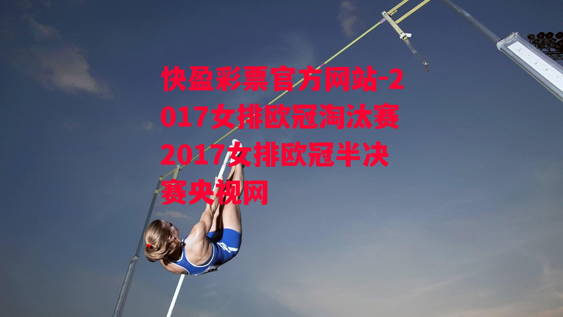 快盈彩票官方网站-2017女排欧冠淘汰赛2017女排欧冠半决赛央视网